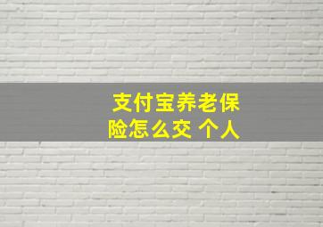 支付宝养老保险怎么交 个人